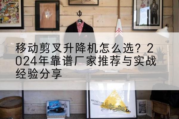 绿园升降平台厂家推荐-移动剪叉升降机怎么选?2024年靠谱厂家推荐与实战经验分享