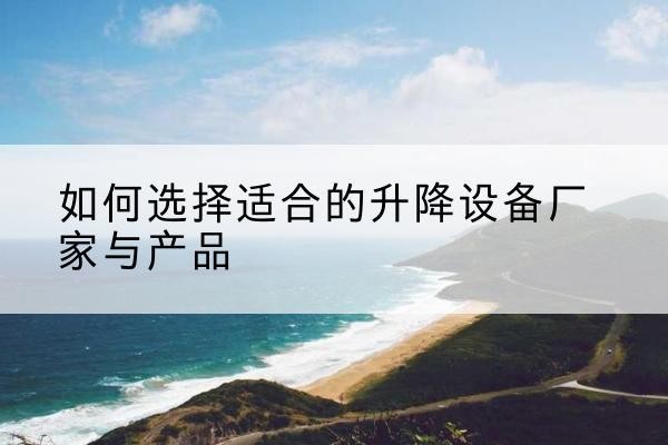 绿园电动升降平台厂家-如何选择适合的升降设备厂家与产品