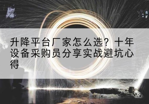绿园升降平台厂家-怎么选？十年设备采购员分享实战避坑心得