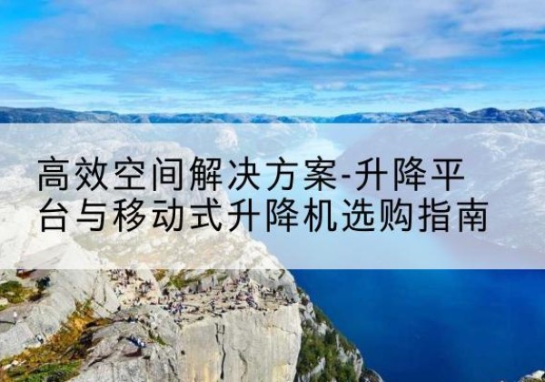 绿园升降平台厂家-*空间解决方案-升降平台与移动式升降机选购指南