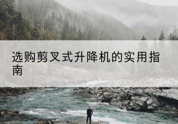 绿园剪叉式升降机怎么选-选购剪叉式升降机的实用指南