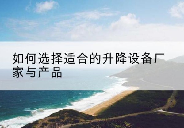 绿园电动升降平台厂家-如何选择适合的升降设备厂家与产品